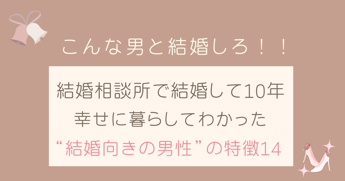 こんな男と結婚しろ！10年幸せに暮らしてわかった“結婚向きの男性”の特徴14