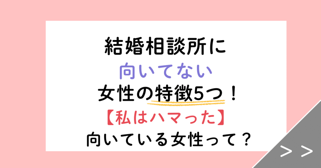 【体験談】結婚相談所に向いてない女性の特徴5つ｜婚活をあきらめた友人のケースも紹介
