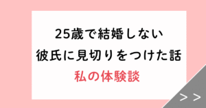 25歳で結婚しない彼氏に見切りをつけた私の体験談！婚活成功の5つのコツ
