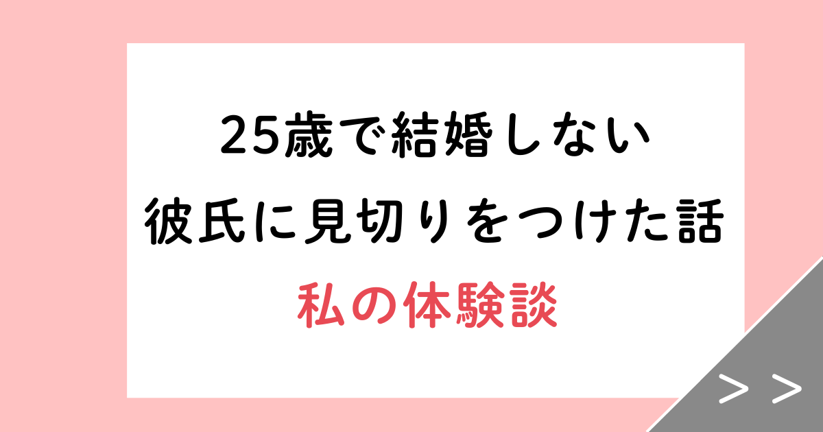 25歳で結婚しない彼氏に見切りをつけた私の体験談!婚活成功の5つのコツ