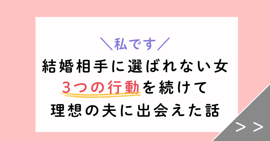【私です】結婚相手に選ばれない女がたった3つの行動を続け、夫に出会えた話