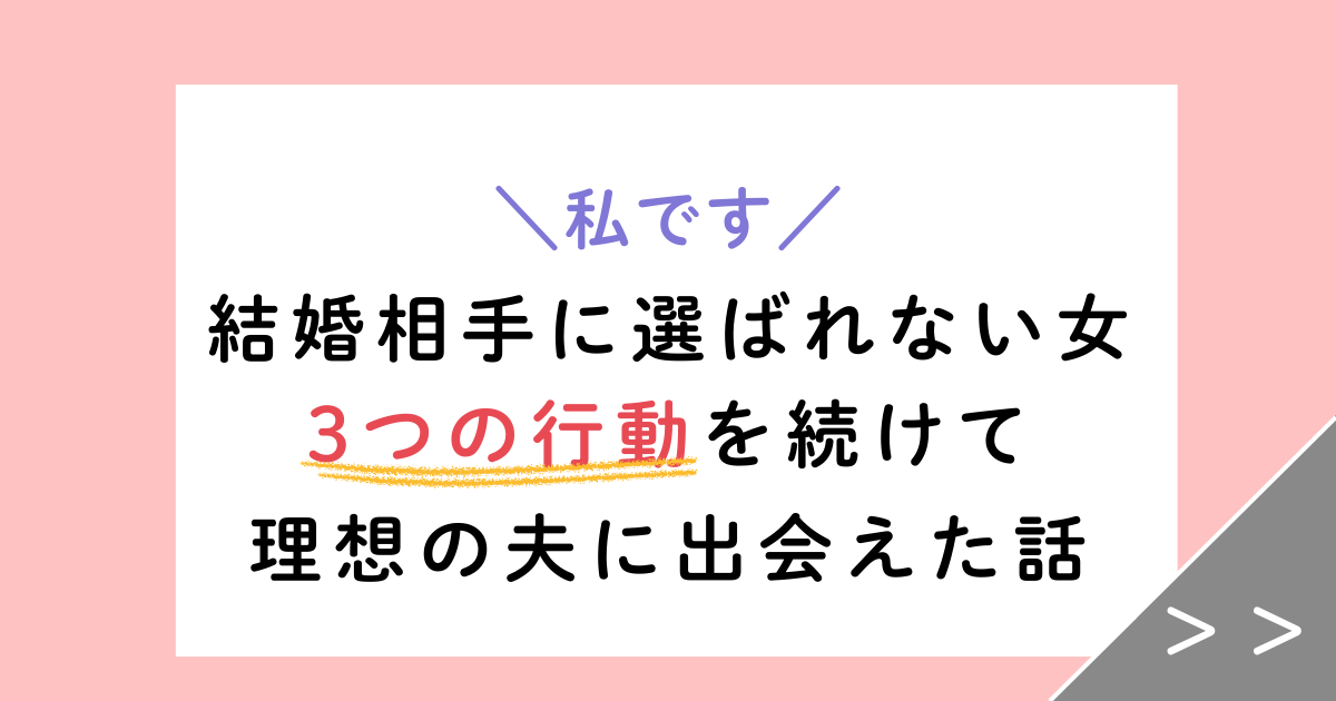 【私です】結婚相手に選ばれない女がたった3つの行動を続け、夫に出会えた話