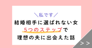 【実体験】「結婚相手に選ばれない女」が5ステップで理想の夫に選ばれた話