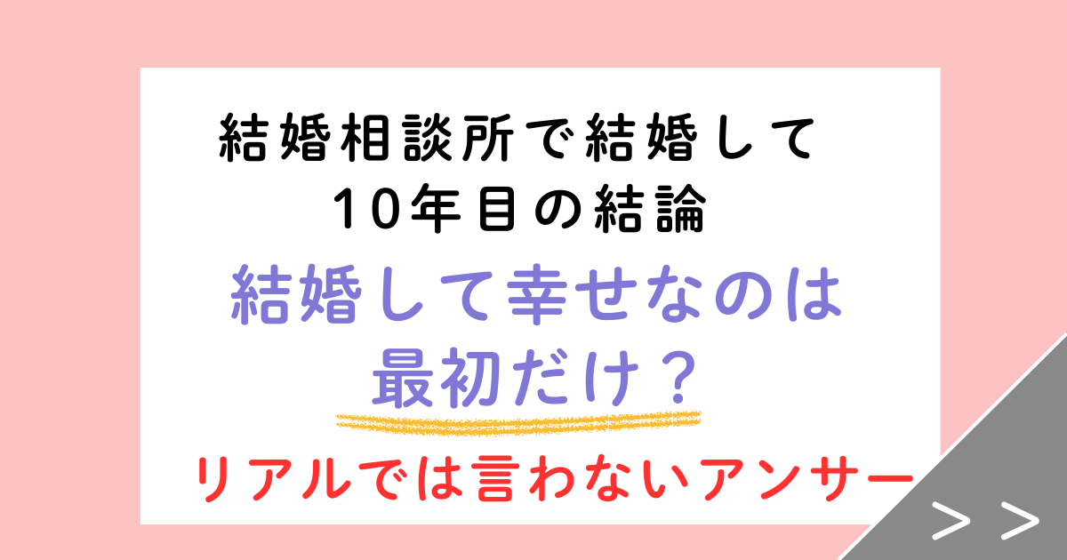 結婚して幸せなのは最初だけ？結婚相談所で結婚して10年目の答え