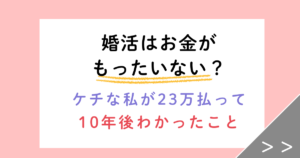 婚活はお金がもったいない？ケチな私が23万円払って10年後にわかったこと