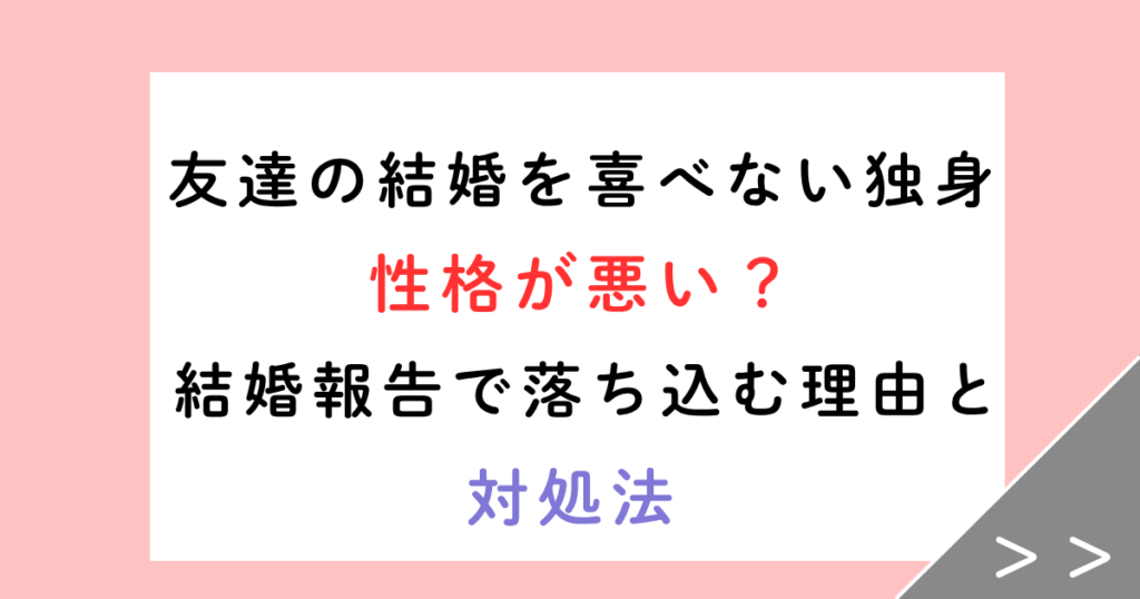 友達の結婚を喜べない独身は性格が悪い？結婚報告で落ち込む理由と対処法