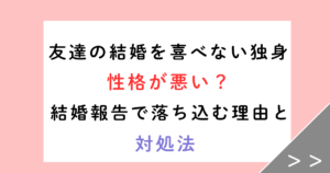 友達の結婚を喜べない独身は性格が悪い?結婚報告で落ち込む理由と対処法